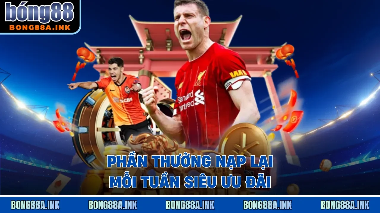Khuyến mãi Bong88 thưởng nạp lại siêu khủng cho hội viên